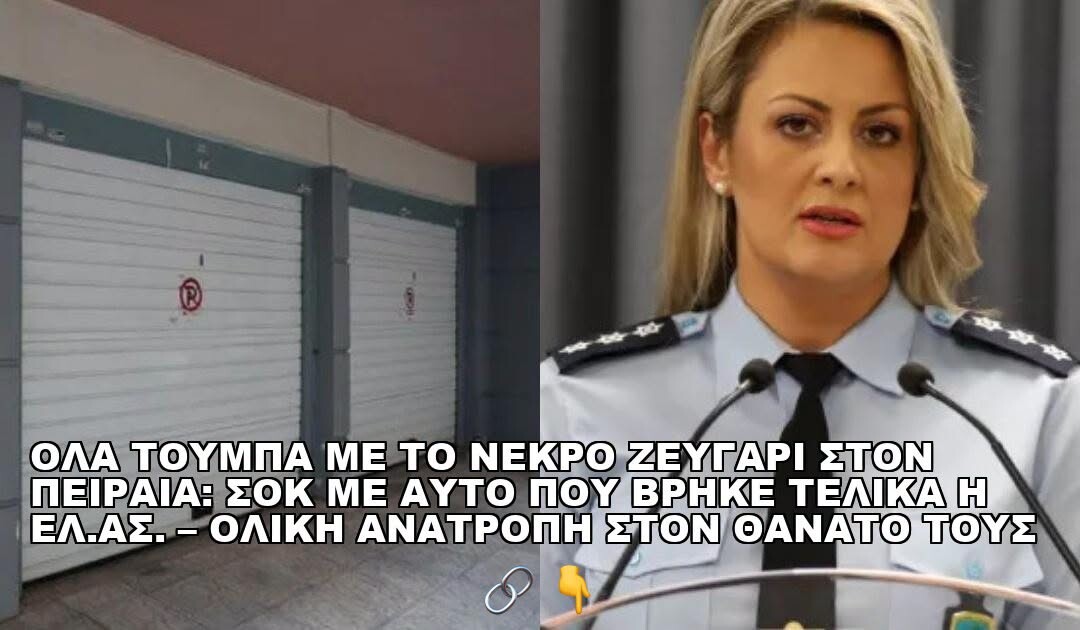 ΟΛΑ ΤΟΥΜΠΑ ΜΕ ΤΟ ΝΕΚΡΟ ΖΕΥΓΑΡΙ ΣΤΟΝ ΠΕΙΡΑΙΑ: ΣΟΚ ΜΕ ΑΥΤΟ ΠΟΥ ΒΡΗΚΕ ΤΕΛΙΚΑ Η ΕΛ.ΑΣ. – ΟΛΙΚΗ ΑΝΑΤΡΟΠΗ ΣΤΟΝ ΘΑΝΑΤΟ ΤΟΥΣ