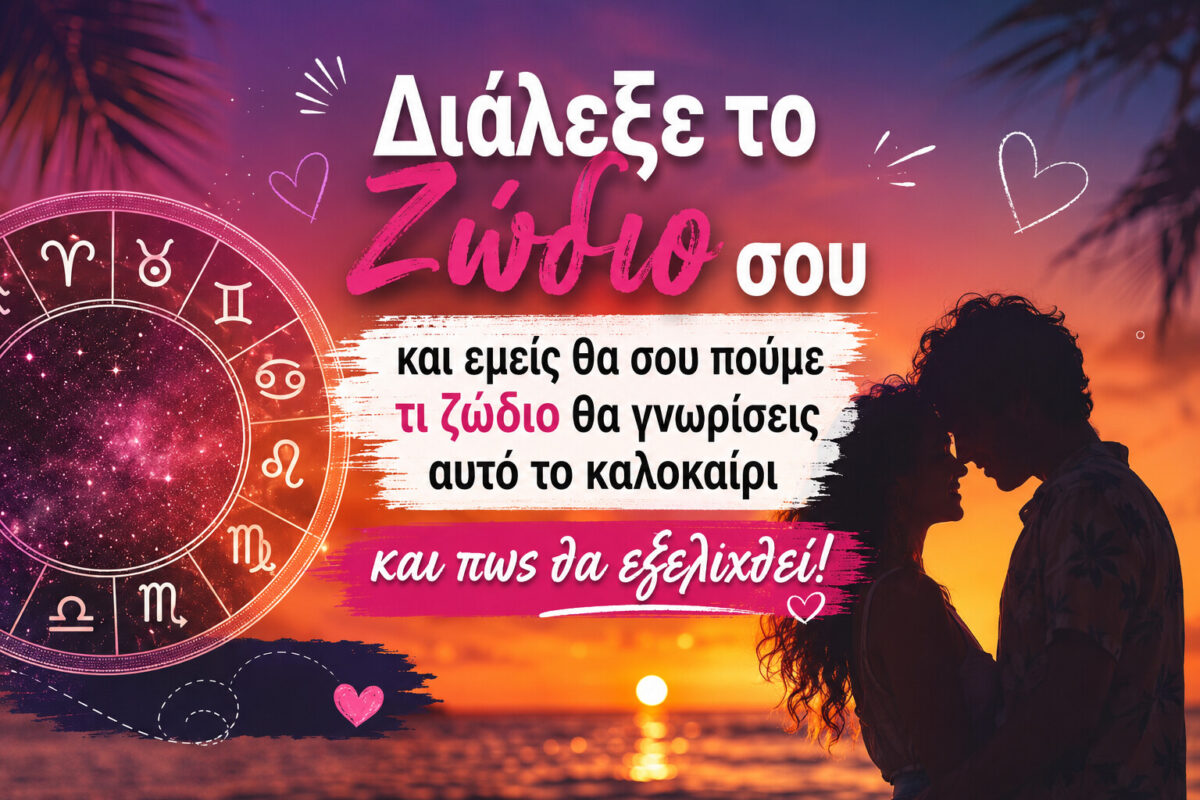 Διάλεξε το Ζώδιο σου και εμείς θα σου πούμε τι ζώδιο θα γνωρίσεις αυτό το καλοκαίρι και πως θα εξελιχθεί