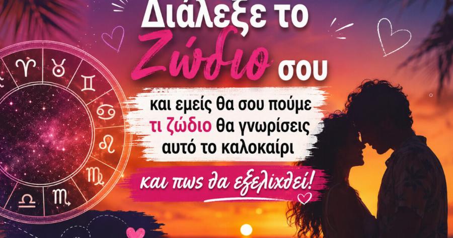 Διάλεξε το Ζώδιο σου και εμείς θα σου πούμε τι ζώδιο θα γνωρίσεις αυτό το καλοκαίρι και πως θα εξελιχθεί