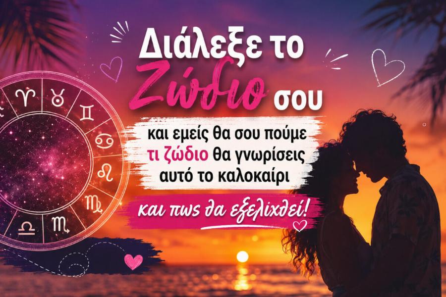 Διάλεξε το Ζώδιο σου και εμείς θα σου πούμε τι ζώδιο θα γνωρίσεις αυτό το καλοκαίρι και πως θα εξελιχθεί