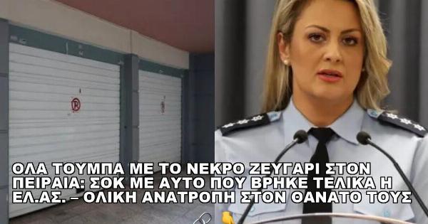 ΟΛΑ ΤΟΥΜΠΑ ΜΕ ΤΟ ΝΕΚΡΟ ΖΕΥΓΑΡΙ ΣΤΟΝ ΠΕΙΡΑΙΑ: ΣΟΚ ΜΕ ΑΥΤΟ ΠΟΥ ΒΡΗΚΕ ΤΕΛΙΚΑ Η ΕΛ.ΑΣ. – ΟΛΙΚΗ ΑΝΑΤΡΟΠΗ ΣΤΟΝ ΘΑΝΑΤΟ ΤΟΥΣ