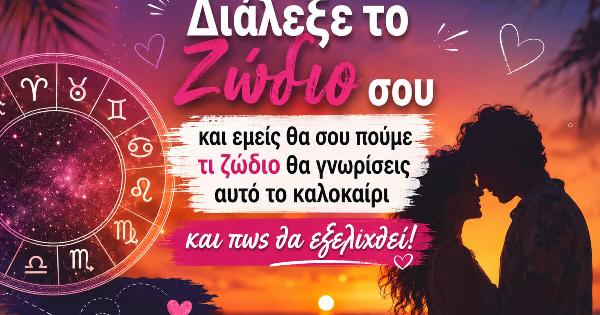 Διάλεξε το Ζώδιο σου και εμείς θα σου πούμε τι ζώδιο θα γνωρίσεις αυτό το καλοκαίρι και πως θα εξελιχθεί